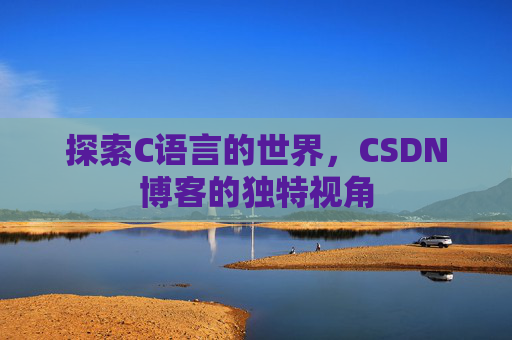 探索C语言的世界，CSDN博客的独特视角